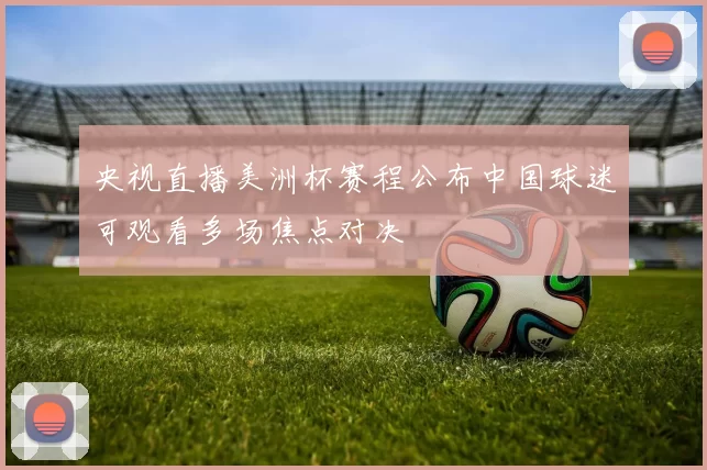 央视直播美洲杯赛程公布中国球迷可观看多场焦点对决