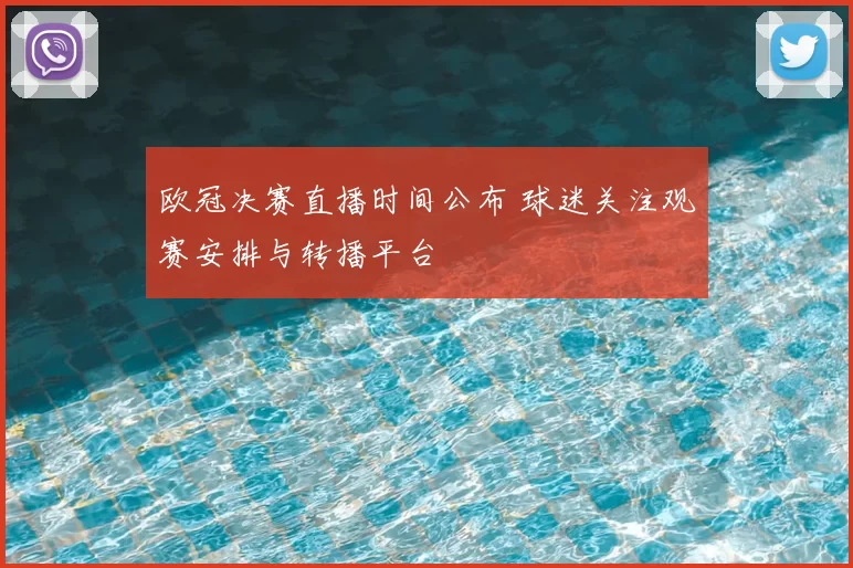 欧冠决赛直播时间公布 球迷关注观赛安排与转播平台