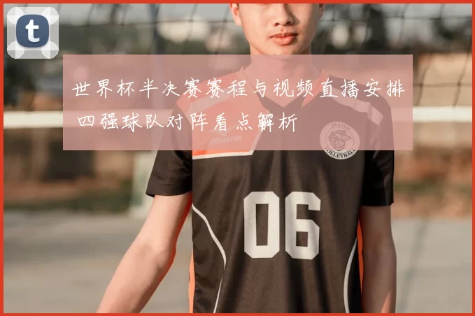 世界杯半决赛赛程与视频直播安排 四强球队对阵看点解析