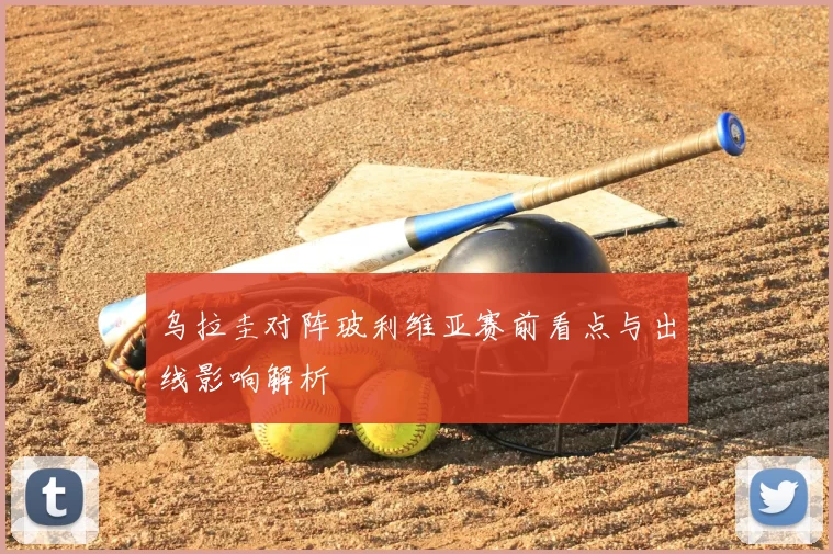 乌拉圭对阵玻利维亚赛前看点与出线影响解析