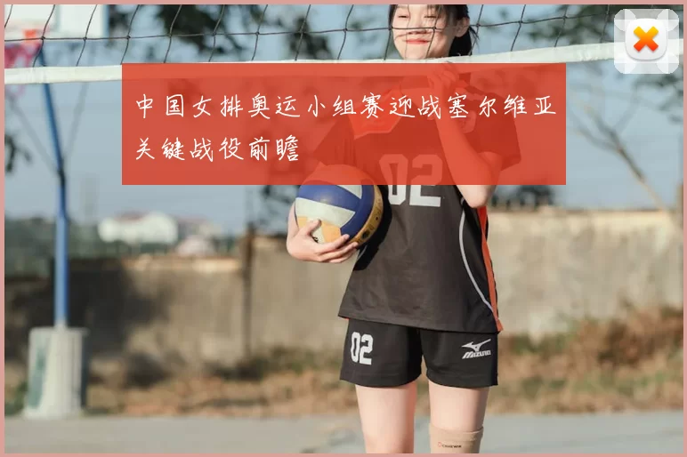 中国女排奥运小组赛迎战塞尔维亚关键战役前瞻