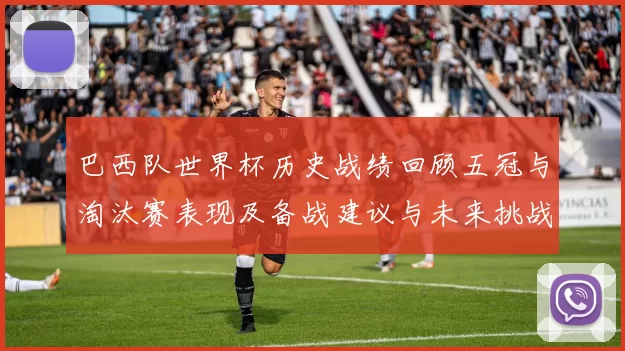 巴西队世界杯历史战绩回顾五冠与淘汰赛表现及备战建议与未来挑战