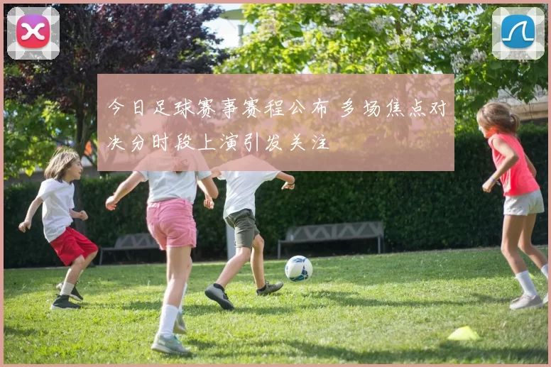 今日足球赛事赛程公布 多场焦点对决分时段上演引发关注