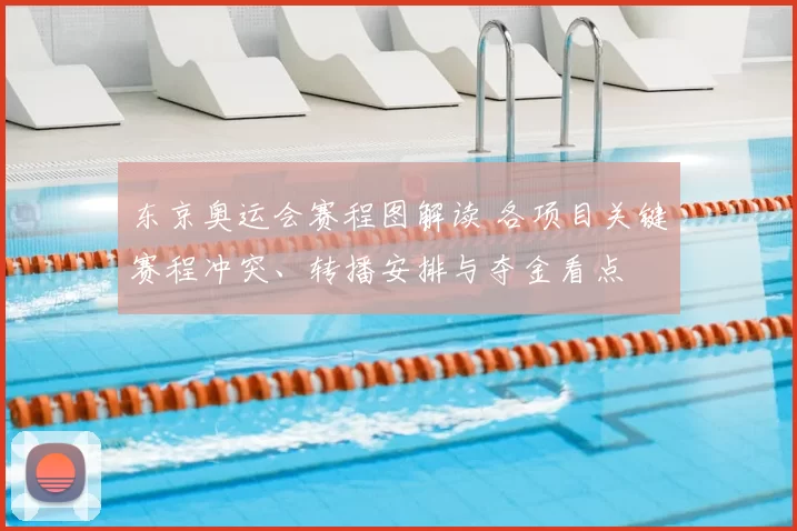 东京奥运会赛程图解读 各项目关键赛程冲突、转播安排与夺金看点