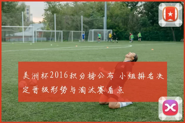 美洲杯2016积分榜公布 小组排名决定晋级形势与淘汰赛看点