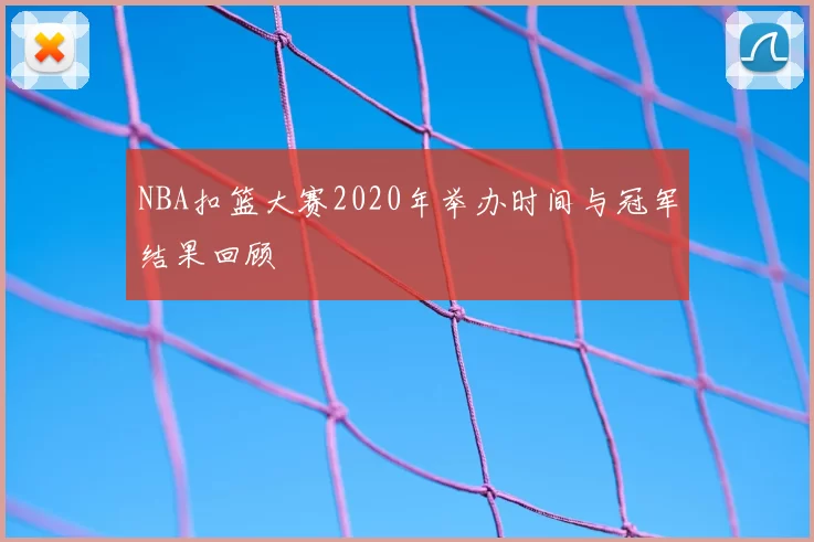 NBA扣篮大赛2020年举办时间与冠军结果回顾