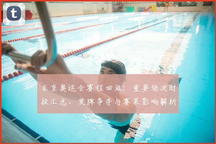 东京奥运会赛程回放:重要场次时段汇总、奖牌争夺与赛果影响解析