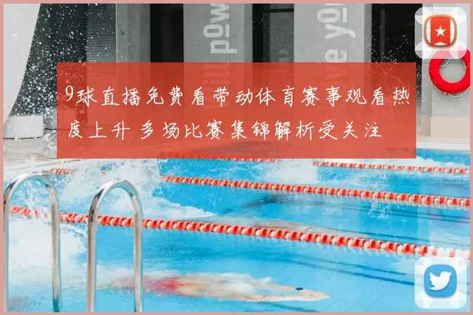 9球直播免费看带动体育赛事观看热度上升 多场比赛集锦解析受关注