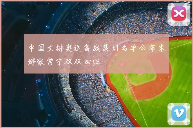 中国女排奥运备战集训名单公布朱婷张常宁双双回归