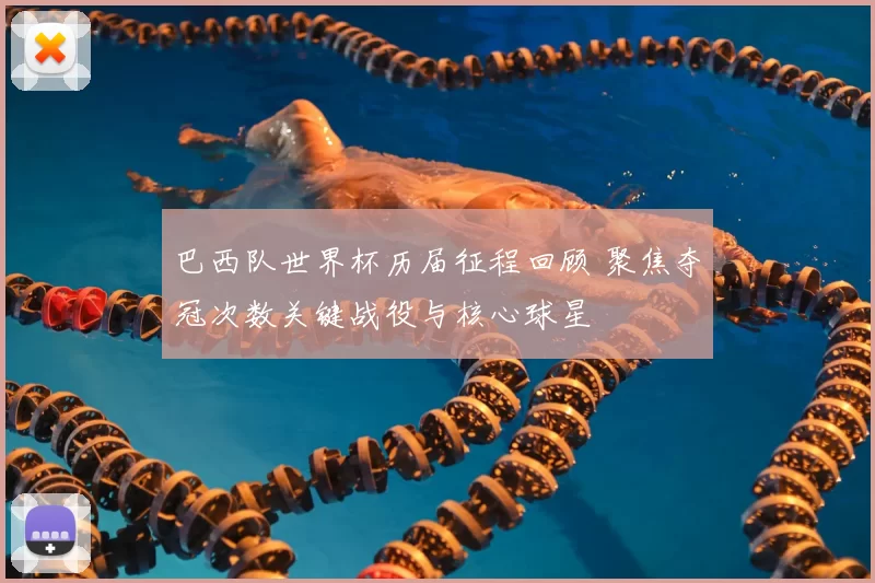 巴西队世界杯历届征程回顾 聚焦夺冠次数关键战役与核心球星