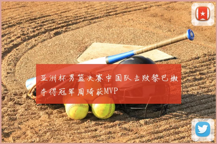 亚洲杯男篮决赛中国队击败黎巴嫩夺得冠军周琦获MVP