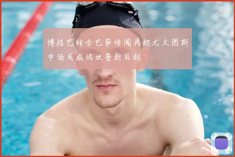 博格巴转会巴萨传闻再起尤文图斯中场或成诺坎普新目标