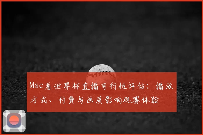 Mac看世界杯直播可行性评估：播放方式、付费与画质影响观赛体验