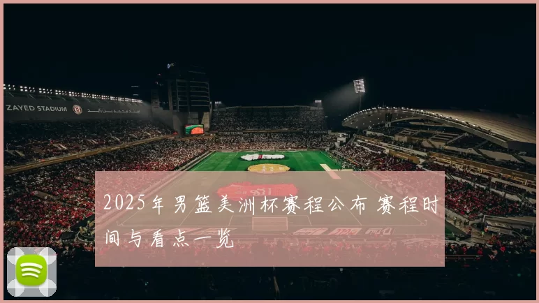 2025年男篮美洲杯赛程公布 赛程时间与看点一览