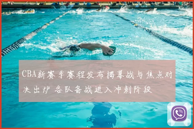 CBA新赛季赛程发布揭幕战与焦点对决出炉 各队备战进入冲刺阶段