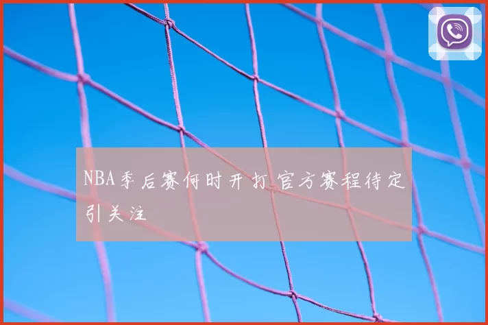 NBA季后赛何时开打 官方赛程待定引关注