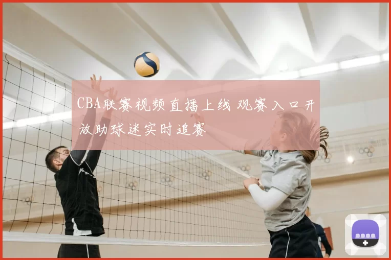 CBA联赛视频直播上线 观赛入口开放助球迷实时追赛