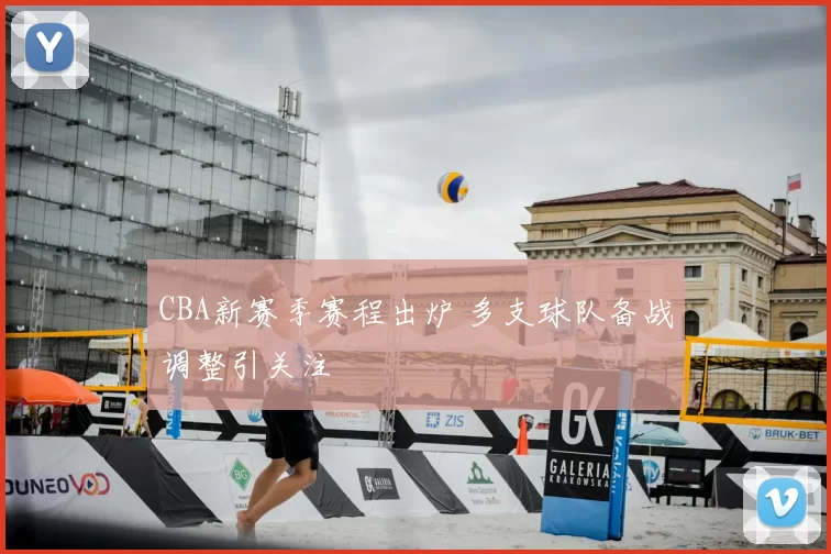 CBA新赛季赛程出炉 多支球队备战调整引关注