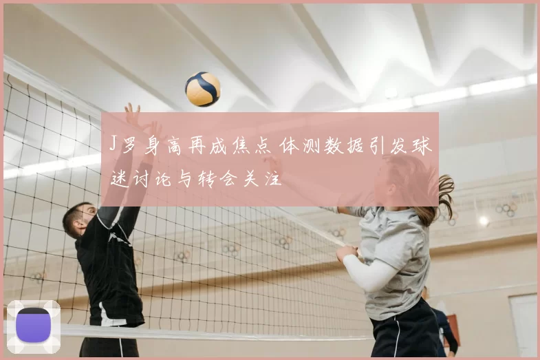 J罗身高再成焦点 体测数据引发球迷讨论与转会关注
