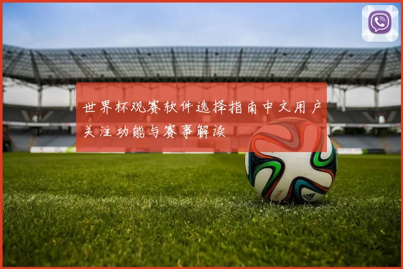 世界杯观赛软件选择指南中文用户关注功能与赛事解读