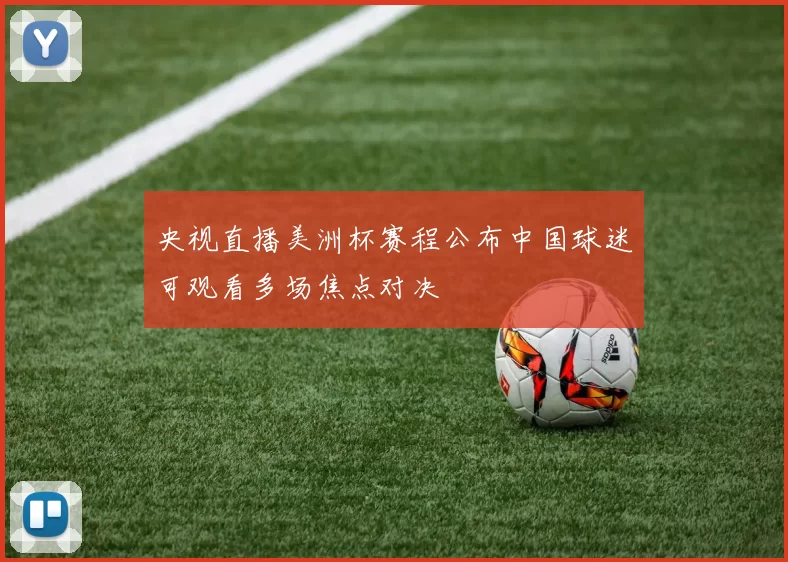 央视直播美洲杯赛程公布中国球迷可观看多场焦点对决