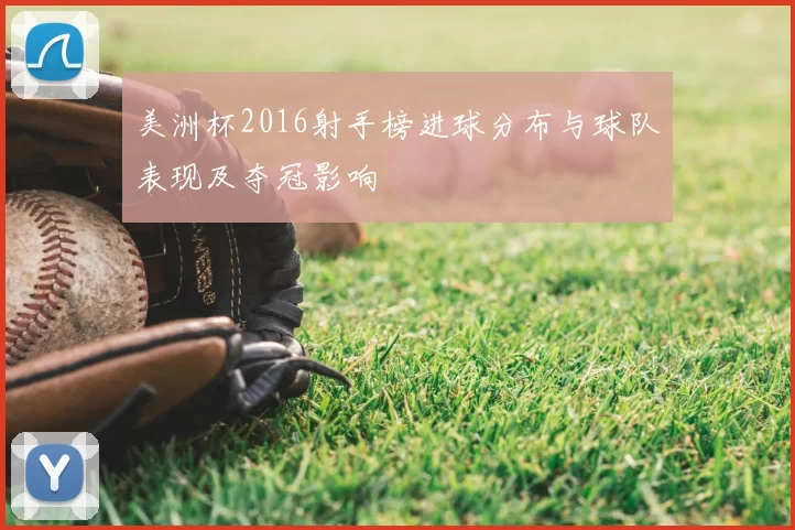 美洲杯2016射手榜进球分布与球队表现及夺冠影响