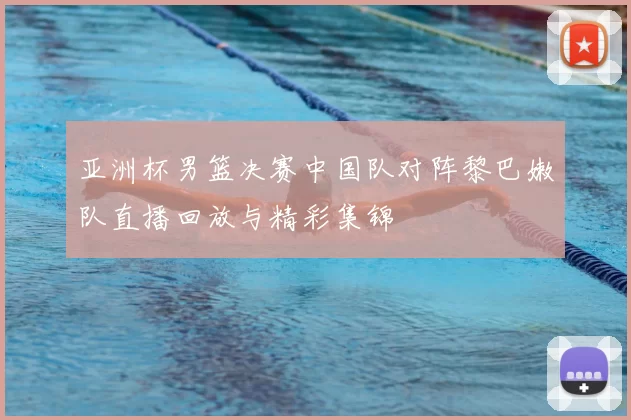 亚洲杯男篮决赛中国队对阵黎巴嫩队直播回放与精彩集锦