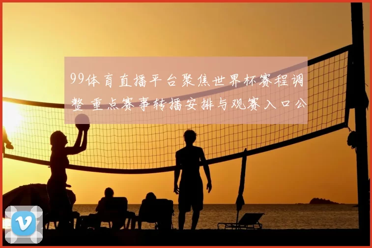 99体育直播平台聚焦世界杯赛程调整 重点赛事转播安排与观赛入口公布