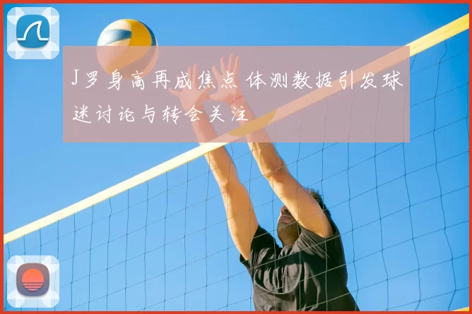 J罗身高再成焦点 体测数据引发球迷讨论与转会关注