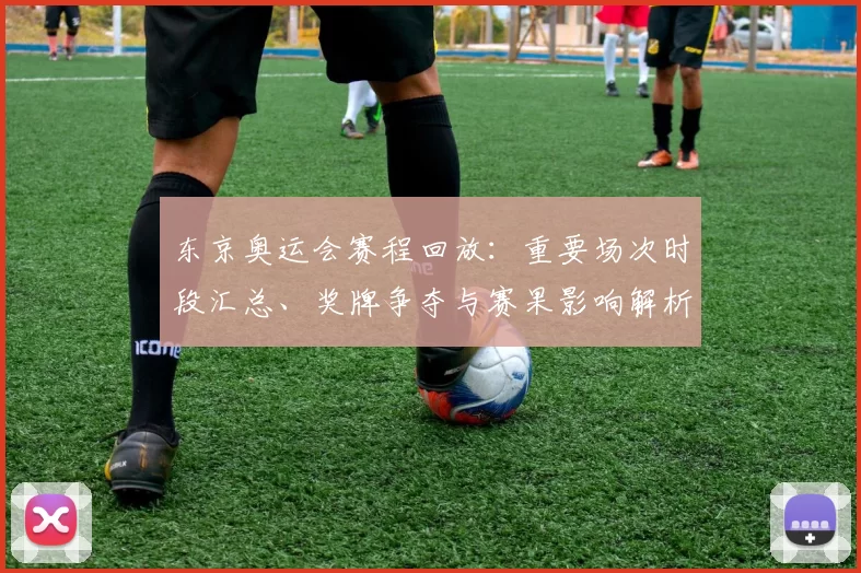 东京奥运会赛程回放:重要场次时段汇总、奖牌争夺与赛果影响解析