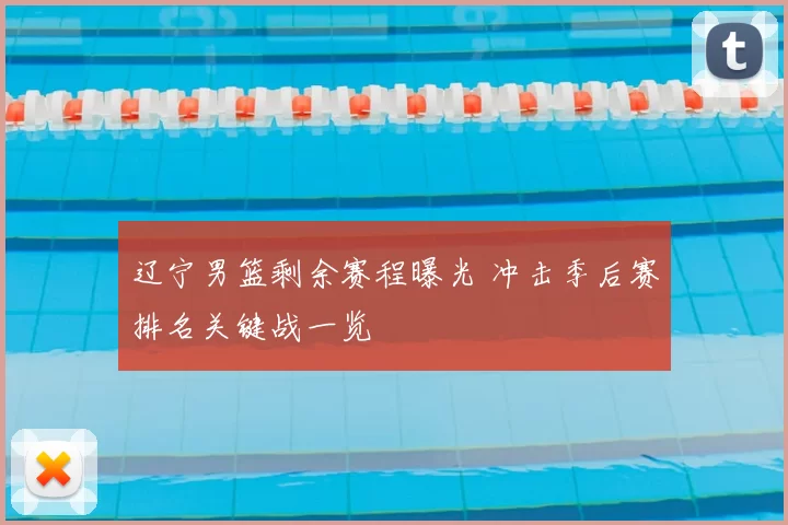 辽宁男篮剩余赛程曝光 冲击季后赛排名关键战一览