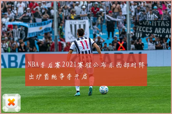 NBA季后赛2021赛程公布东西部对阵出炉首轮争夺开启