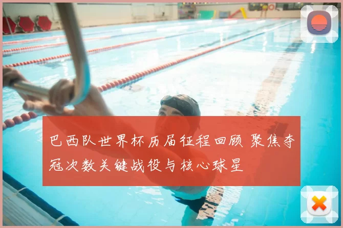 巴西队世界杯历届征程回顾 聚焦夺冠次数关键战役与核心球星