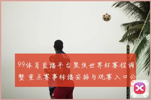 99体育直播平台聚焦世界杯赛程调整 重点赛事转播安排与观赛入口公布