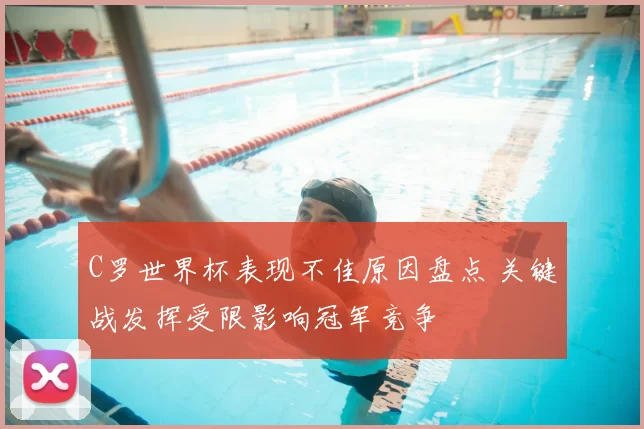 C罗世界杯表现不佳原因盘点 关键战发挥受限影响冠军竞争