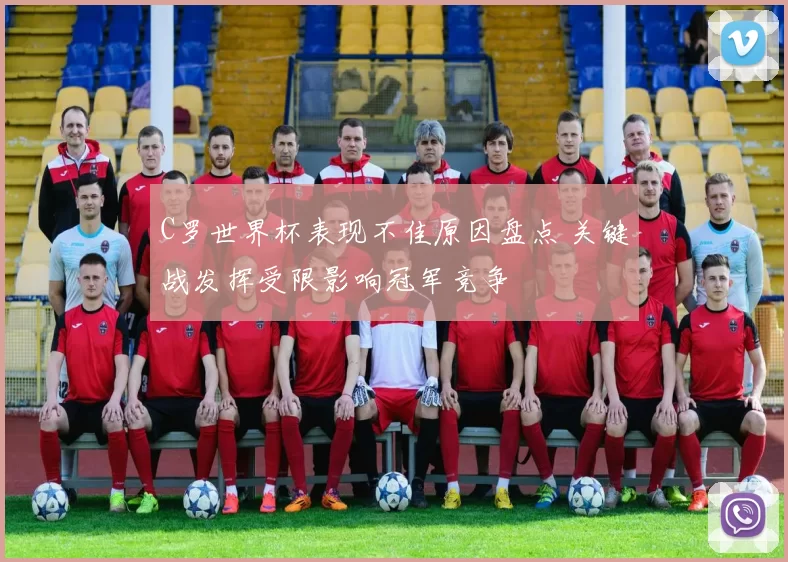 C罗世界杯表现不佳原因盘点 关键战发挥受限影响冠军竞争
