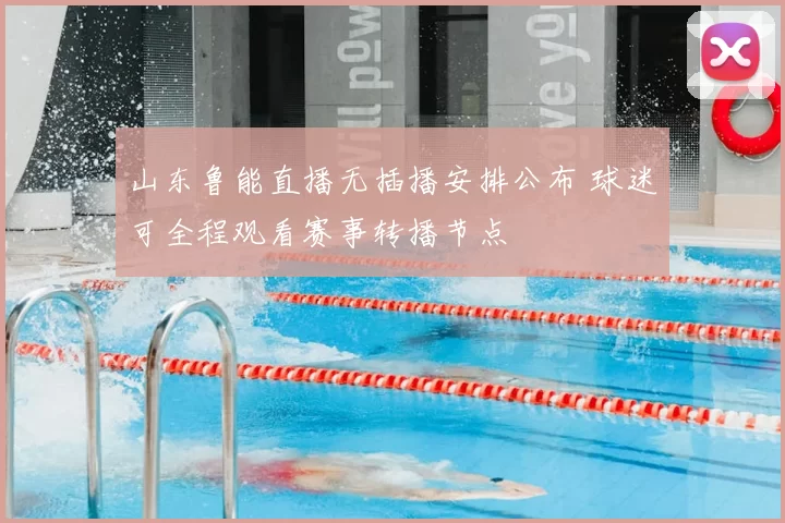 山东鲁能直播无插播安排公布 球迷可全程观看赛事转播节点