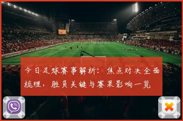 今日足球赛事解析：焦点对决全面梳理，胜负关键与赛果影响一览