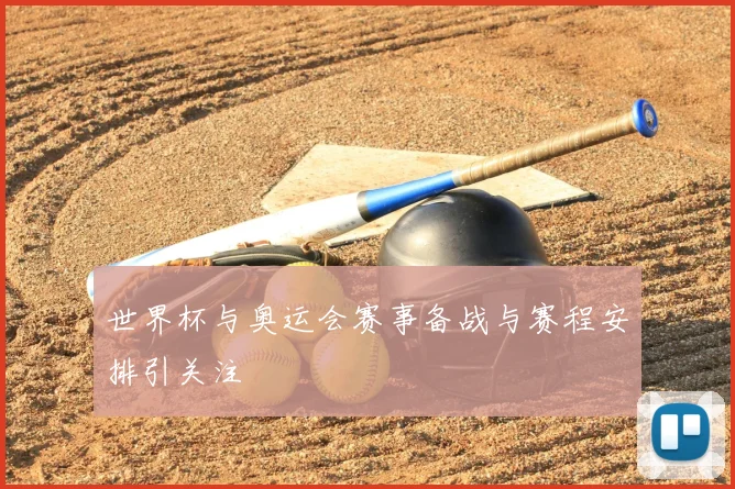 世界杯与奥运会赛事备战与赛程安排引关注