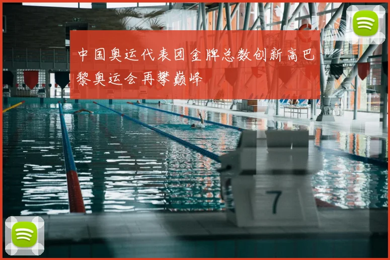 中国奥运代表团金牌总数创新高巴黎奥运会再攀巅峰