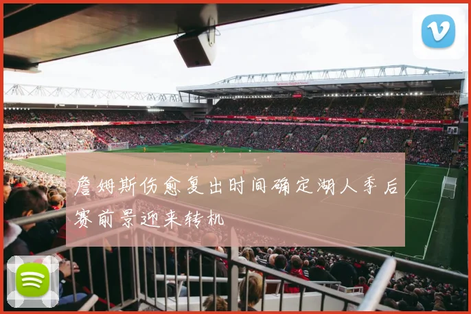 詹姆斯伤愈复出时间确定湖人季后赛前景迎来转机