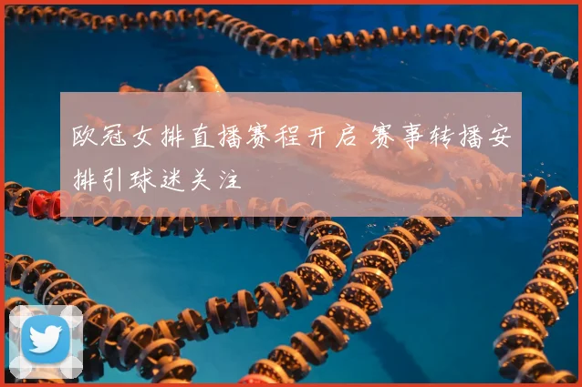 欧冠女排直播赛程开启 赛事转播安排引球迷关注