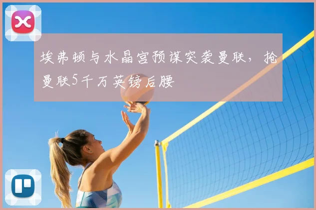 埃弗顿与水晶宫预谋突袭曼联,抢曼联5千万英镑后腰