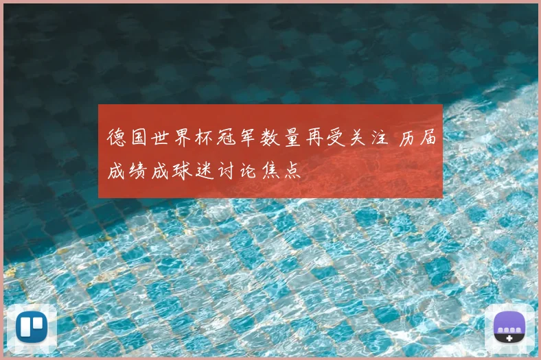 德国世界杯冠军数量再受关注 历届成绩成球迷讨论焦点