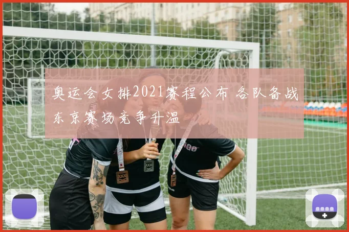 奥运会女排2021赛程公布 各队备战东京赛场竞争升温