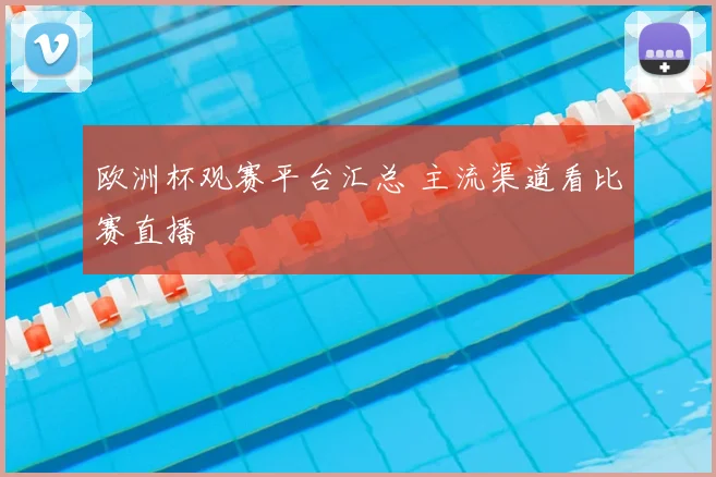 欧洲杯观赛平台汇总 主流渠道看比赛直播