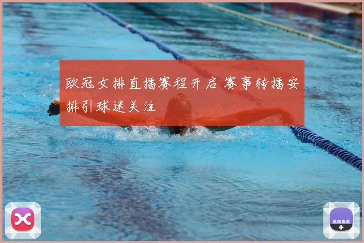 欧冠女排直播赛程开启 赛事转播安排引球迷关注