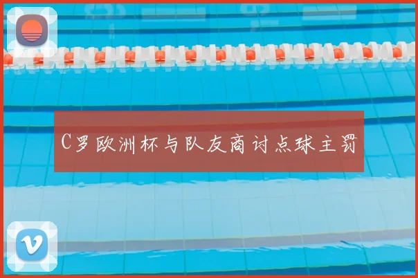 C罗欧洲杯与队友商讨点球主罚