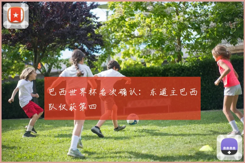 巴西世界杯名次确认:东道主巴西队仅获第四