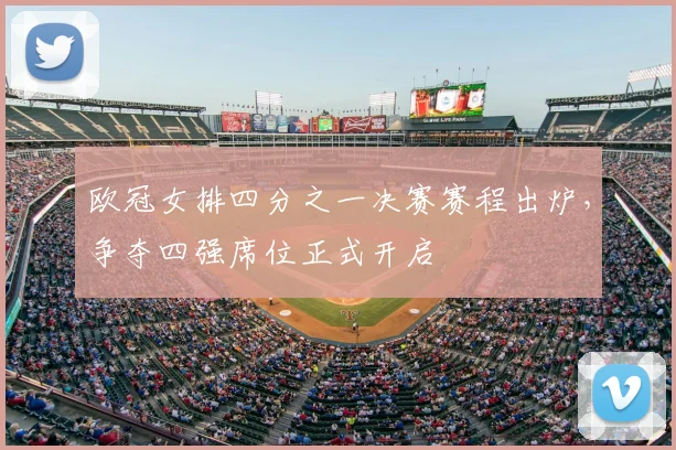 欧冠女排四分之一决赛赛程出炉，争夺四强席位正式开启